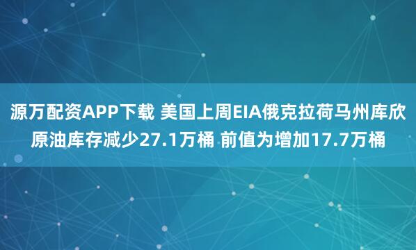 源万配资APP下载 美国上周EIA俄克拉荷马州库欣原油库存减少27.1万桶 前值为增加17.7万桶