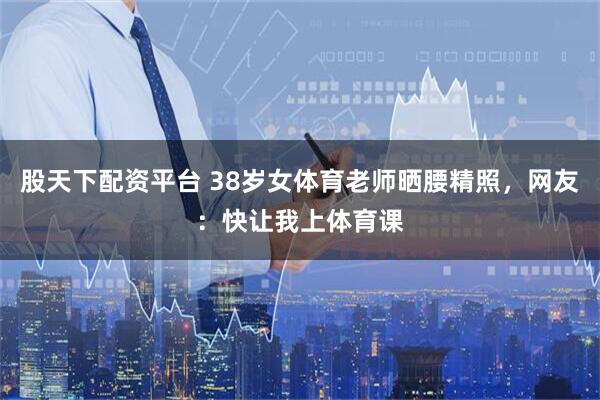 股天下配资平台 38岁女体育老师晒腰精照，网友：快让我上体育课