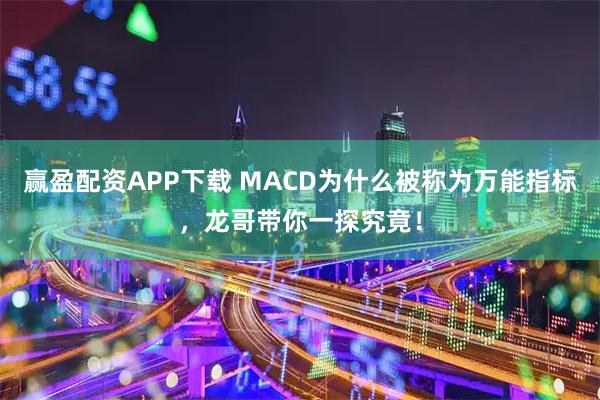 赢盈配资APP下载 MACD为什么被称为万能指标，龙哥带你一探究竟！