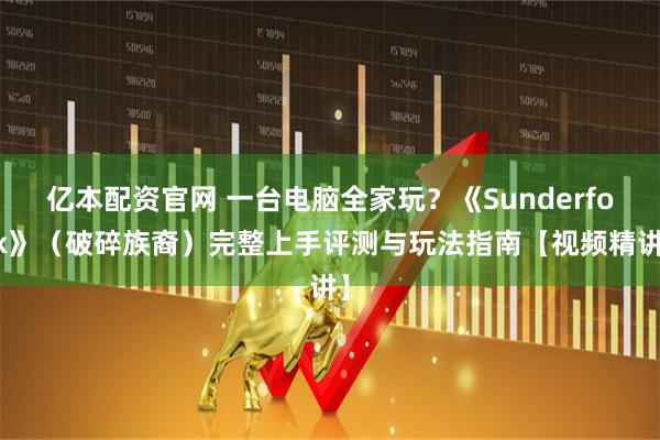 亿本配资官网 一台电脑全家玩？《Sunderfolk》（破碎族裔）完整上手评测与玩法指南【视频精讲】