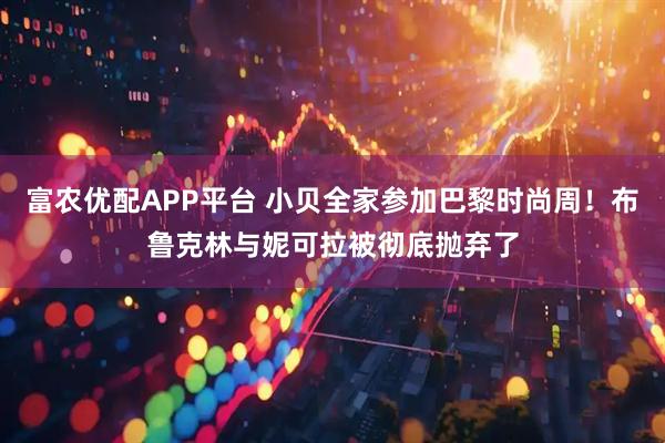 富农优配APP平台 小贝全家参加巴黎时尚周！布鲁克林与妮可拉被彻底抛弃了