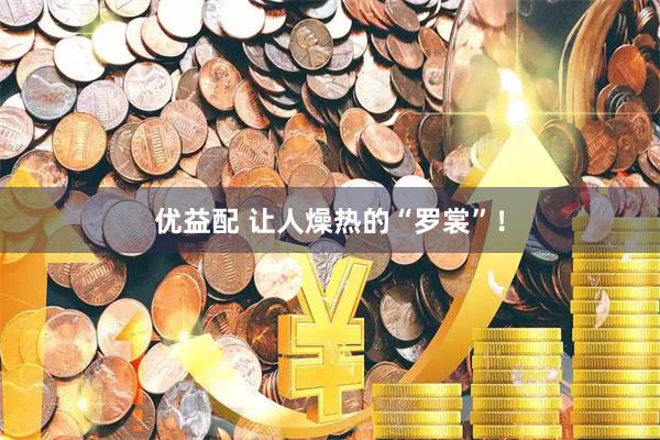 优益配 让人燥热的“罗裳”！