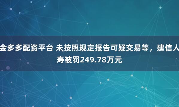 金多多配资平台 未按照规定报告可疑交易等，建信人寿被罚249.78万元