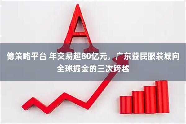 億策略平台 年交易超80亿元，广东益民服装城向全球掘金的三次跨越