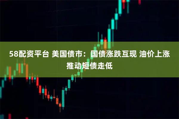 58配资平台 美国债市:国债涨跌互现 油价上涨推动短债走低